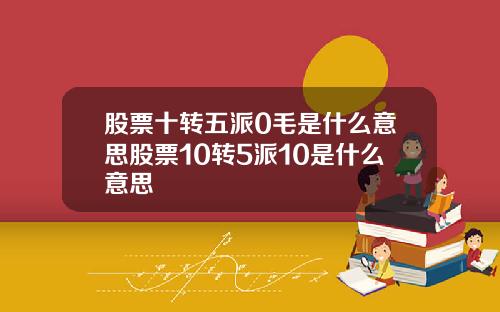 股票十转五派0毛是什么意思股票10转5派10是什么意思