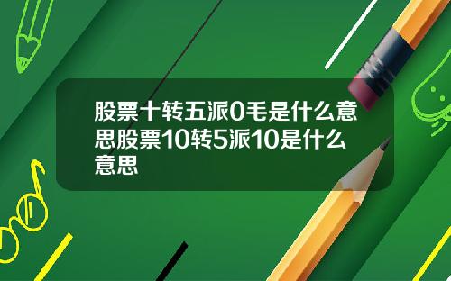 股票十转五派0毛是什么意思股票10转5派10是什么意思
