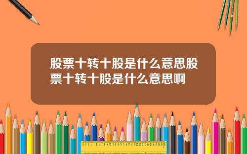 股票十转十股是什么意思股票十转十股是什么意思啊