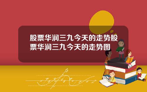 股票华润三九今天的走势股票华润三九今天的走势图