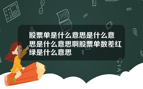 股票单是什么意思是什么意思是什么意思啊股票单数差红绿是什么意思