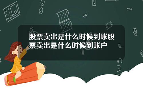 股票卖出是什么时候到账股票卖出是什么时候到账户