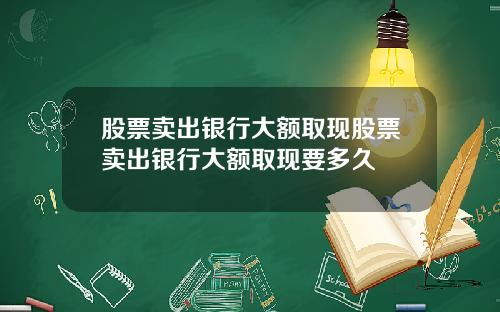 股票卖出银行大额取现股票卖出银行大额取现要多久