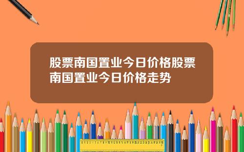 股票南国置业今日价格股票南国置业今日价格走势