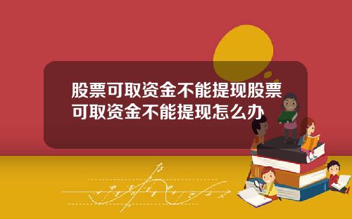 股票可取资金不能提现股票可取资金不能提现怎么办