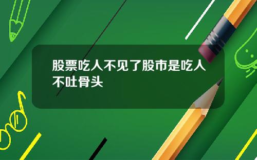 股票吃人不见了股市是吃人不吐骨头