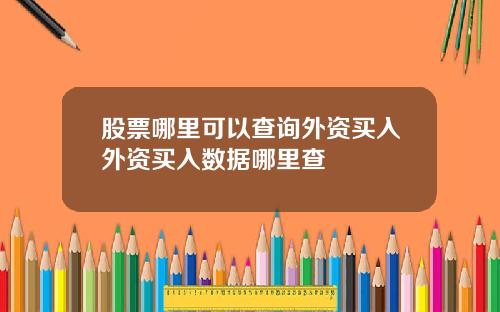 股票哪里可以查询外资买入外资买入数据哪里查