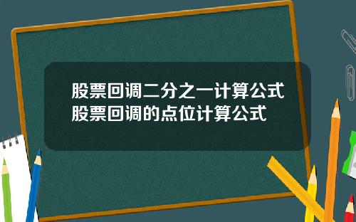 股票回调二分之一计算公式股票回调的点位计算公式