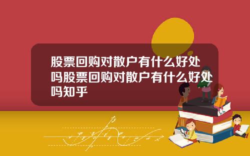 股票回购对散户有什么好处吗股票回购对散户有什么好处吗知乎