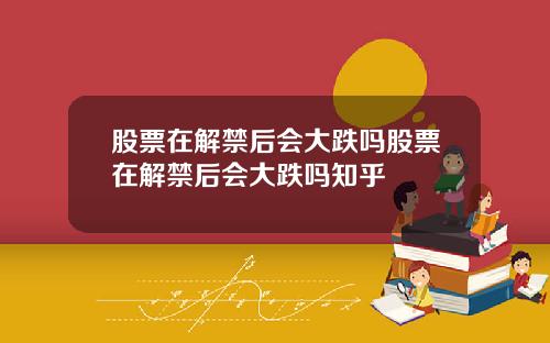 股票在解禁后会大跌吗股票在解禁后会大跌吗知乎