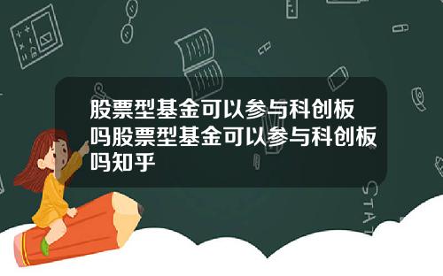 股票型基金可以参与科创板吗股票型基金可以参与科创板吗知乎