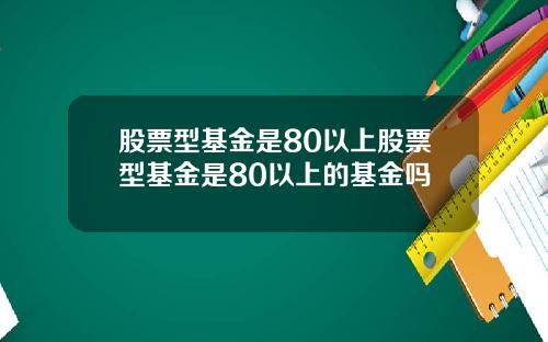 股票型基金是80以上股票型基金是80以上的基金吗
