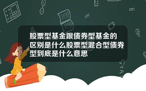 股票型基金跟债券型基金的区别是什么股票型混合型债券型到底是什么意思