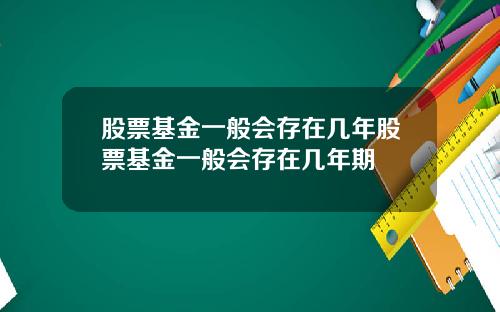 股票基金一般会存在几年股票基金一般会存在几年期