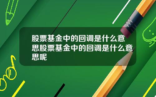 股票基金中的回调是什么意思股票基金中的回调是什么意思呢
