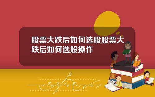 股票大跌后如何选股股票大跌后如何选股操作
