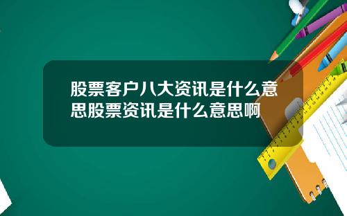 股票客户八大资讯是什么意思股票资讯是什么意思啊