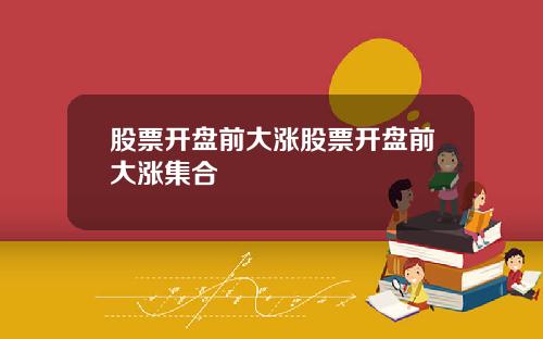 股票开盘前大涨股票开盘前大涨集合