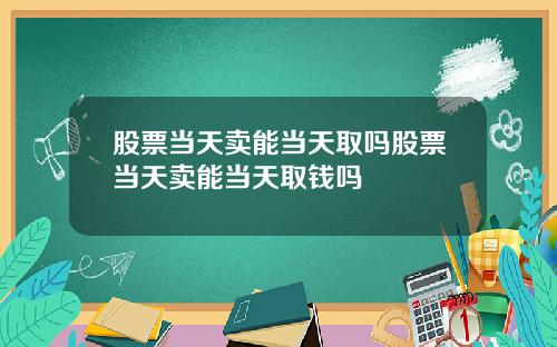 股票当天卖能当天取吗股票当天卖能当天取钱吗