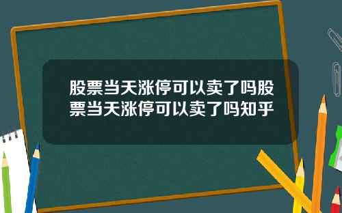 股票当天涨停可以卖了吗股票当天涨停可以卖了吗知乎