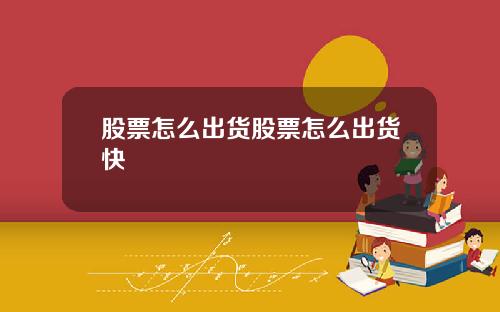 股票怎么出货股票怎么出货快