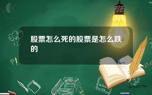 股票怎么死的股票是怎么跌的