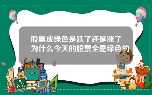 股票成绿色是跌了还是涨了为什么今天的股票全是绿色的