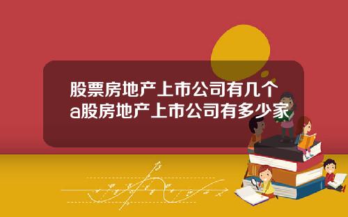 股票房地产上市公司有几个a股房地产上市公司有多少家