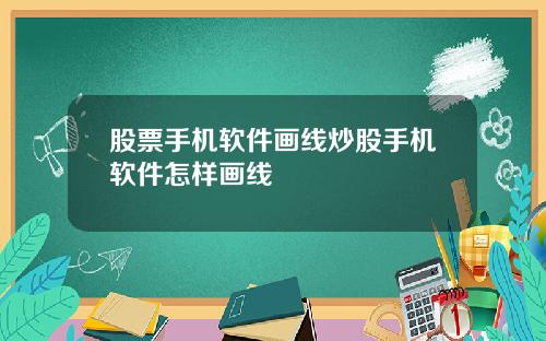 股票手机软件画线炒股手机软件怎样画线