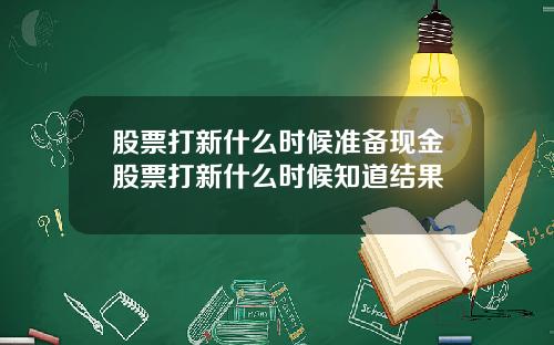 股票打新什么时候准备现金股票打新什么时候知道结果