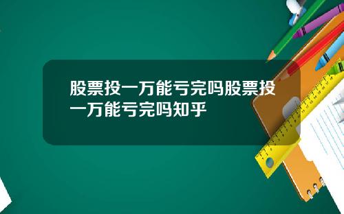 股票投一万能亏完吗股票投一万能亏完吗知乎