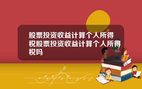 股票投资收益计算个人所得税股票投资收益计算个人所得税吗
