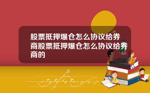 股票抵押爆仓怎么协议给券商股票抵押爆仓怎么协议给券商的