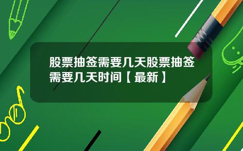 股票抽签需要几天股票抽签需要几天时间【最新】