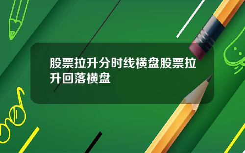 股票拉升分时线横盘股票拉升回落横盘