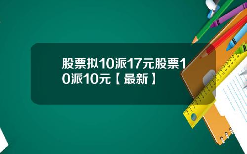 股票拟10派17元股票10派10元【最新】