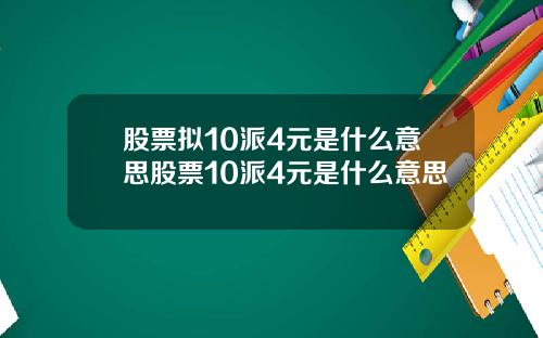 股票拟10派4元是什么意思股票10派4元是什么意思