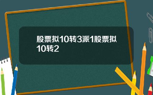 股票拟10转3派1股票拟10转2
