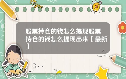 股票持仓的钱怎么提现股票持仓的钱怎么提现出来【最新】