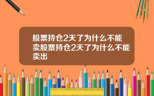 股票持仓2天了为什么不能卖股票持仓2天了为什么不能卖出