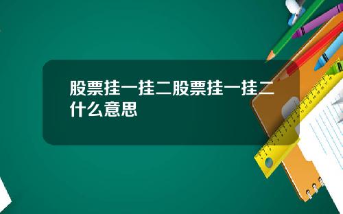 股票挂一挂二股票挂一挂二什么意思