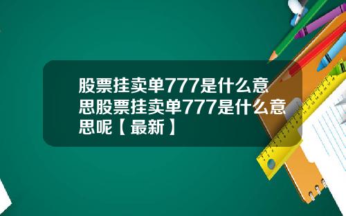 股票挂卖单777是什么意思股票挂卖单777是什么意思呢【最新】