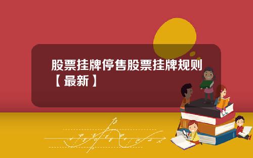 股票挂牌停售股票挂牌规则【最新】