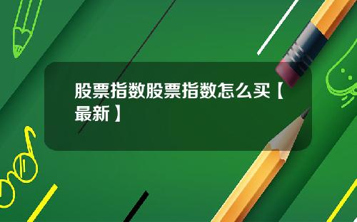 股票指数股票指数怎么买【最新】
