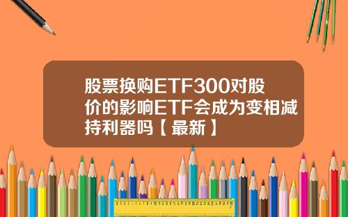 股票换购ETF300对股价的影响ETF会成为变相减持利器吗【最新】