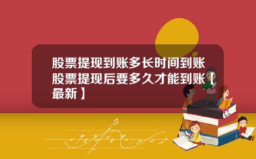 股票提现到账多长时间到账股票提现后要多久才能到账【最新】