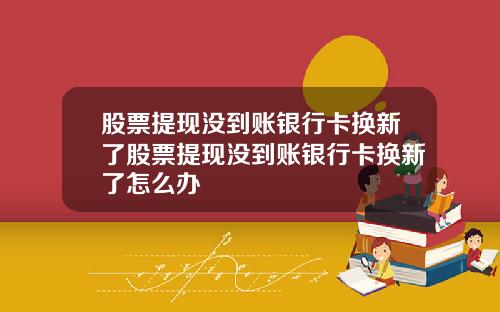 股票提现没到账银行卡换新了股票提现没到账银行卡换新了怎么办
