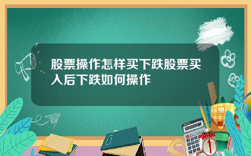 股票操作怎样买下跌股票买入后下跌如何操作