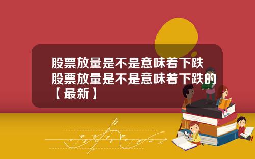 股票放量是不是意味着下跌股票放量是不是意味着下跌的【最新】