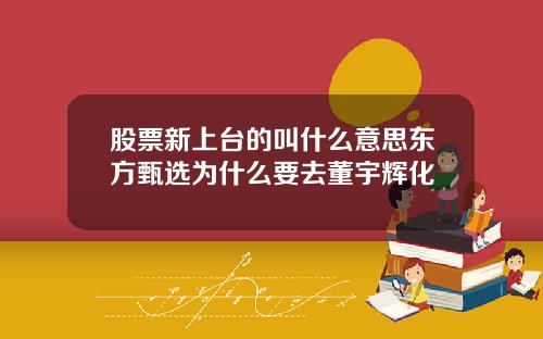 股票新上台的叫什么意思东方甄选为什么要去董宇辉化